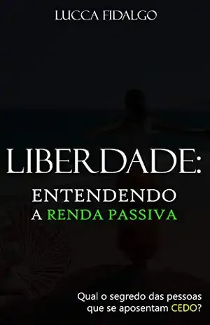 LIBERDADE: Entendendo a renda passiva: Qual o segredo das pessoas que se aposentam cedo? - LUCCA FIDALGO VIEIRA