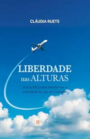 Liberdade nas alturas: Guia prático para transformar a ansiedade de voar em coragem – Cláudia  Ruete