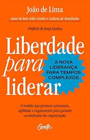 Liberdade para liderar – A nova liderança para tempos complexos: O modelo que promove autonomia, agilidade e engajamento para garantir os resultados das organizações – João de Lima
