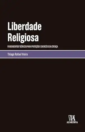 Liberdade Religiosa: fundamentos teóricos para proteção e exercício da crença – Thiago Rafael Vieira