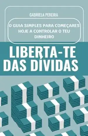 Liberta–te das Dívidas: O Guia Simples para Começares Hoje a Controlar o Teu Dinheiro – Gabriela  Pereira
