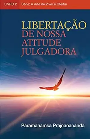 Libertação de nossa atitude julgadora (A Arte de Viver e Ofertar) – Paramahamsa Prajnanananda