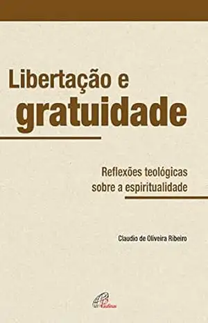 Libertação e gratuidade: Reflexões teológicas sobre a espiritualidade – Cláudio de Oliveira Ribeiro