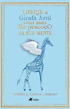 Liberte a Girafa Azul com Asas no Pescoço da sua Mente - Gabriel C. Garcia L. Pereira