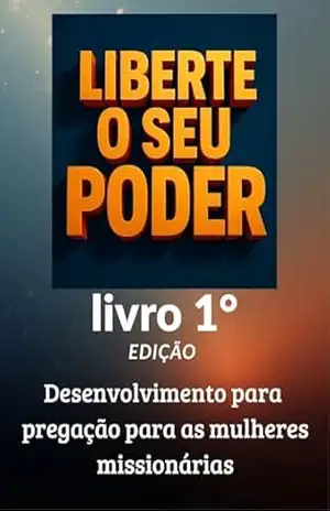 Liberte o seu poder: Desenvolvimento para pregação para mulheres missionárias - Andreia Querubim