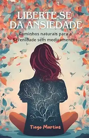 Liberte–se da Ansiedade: Caminhos naturais para a Serenidade – Tiago Martins
