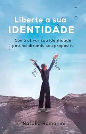 Liberte sua Identidade: Como ativar sua identidade potencializando seu propósito - Natalia  Romanini