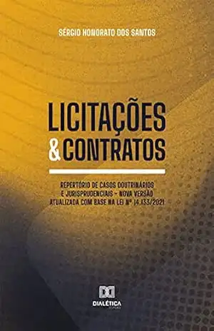 Licitações & Contratos: repertório de casos doutrinários e jurisprudenciais – nova versão atualizada com base na Lei nº 14.133/2021 – Sérgio Honorato dos Santos