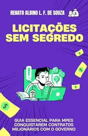 LICITAÇÕES SEM SEGREDO: GUIA ESSENCIAL PARA MPEs CONQUISTAREM CONTRATOS MILIONÁRIOS COM O GOVERNO – RENATO ALBINO LANA FERREIRA DE SOUZA