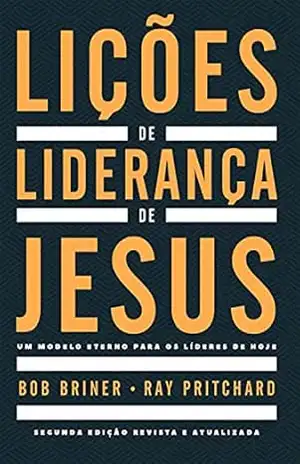 Lições de liderança de Jesus: Um modelo eterno para os líderes de hoje – Bob Briner