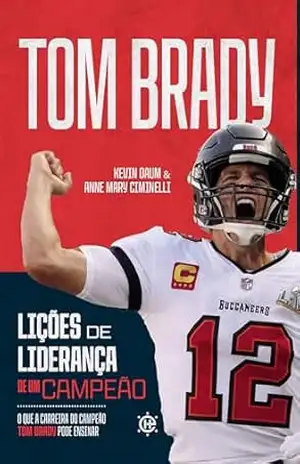 Lições de liderança de um campeão: o que a carreira do campeão Tom Brady pode ensinar – Kevin Daum