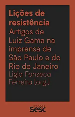Lições de resistência: artigos de Luiz Gama na imprensa de São Paulo e do Rio de Janeiro - Ligia Fonseca Ferreira