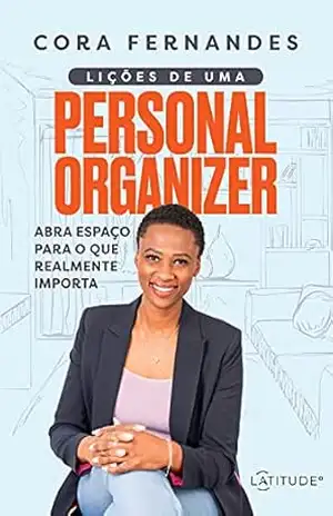 Lições de uma personal organizer: Abra espaço para o que realmente importa - Cora Fernandes