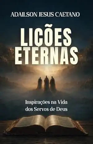 LIÇÕES ETERNAS: Inspirações na vida dos servos de Deus – Adailson  Jesus Caetano