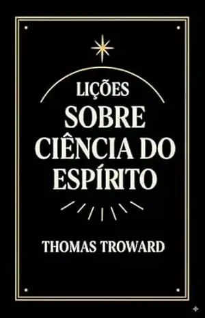 Lições Sobre Ciência Do Espírito: O Guia Clássico da Ciência Mental Para Prosperidade, Saúde e Realização (Poder Mental e Lei da Atração) – Thomas Troward