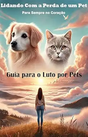 Lidando Com a Perda de um Pet: Para Sempre no Coração: Guia para o Luto por Pets – Daniel Barros