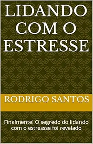 Lidando com o Estresse: Finalmente! O segredo do lidando com o estressse foi revelado – Rodrigo  santos