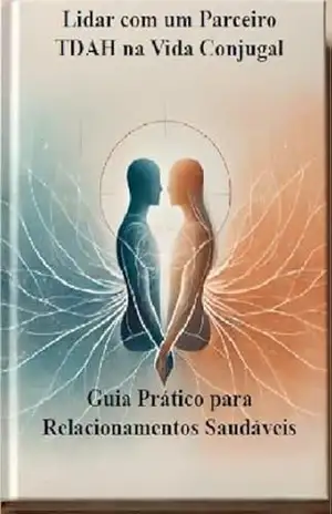 Lidar com um Parceiro TDAH na Vida Conjugal: Guia Prático para Relacionamentos Saudáveis – Carlos Alberto