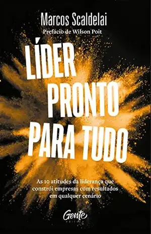 Líder pronto para tudo: As 10 atitudes da liderança que constrói empresas com bons resultados em qualquer cenário - Marcos Scaldelai