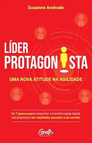 Líder protagonista: uma nova atitude na agilidade: Os 7 passos para conquistar a transformação digital nas empresas e ter resultados pessoais e na carreira – Susanne Andrade
