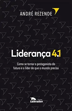 Liderança 4.1: Como se tornar o protagonista do futuro e o líder de que o mundo precisa - André Rezende