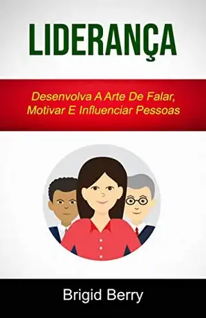 Liderança: Desenvolva A Arte De Falar, Motivar E Influenciar Pessoas - Brigid Berry