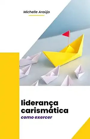 Liderança Carismática: Como exercer - Michelle Araújo