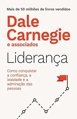 Liderança: Como conquistar a confiança, a lealdade e a admiração das pessoas – Dale Carnegie