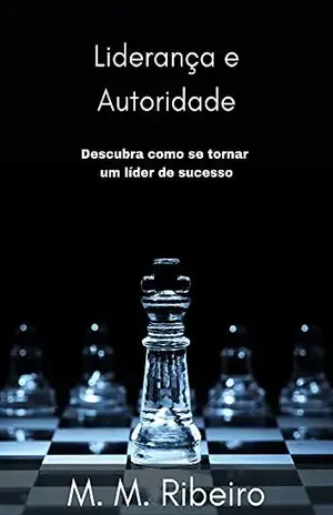 Liderança e Autoridade: Descubra como se tornar um líder de sucesso – M. M. Ribeiro