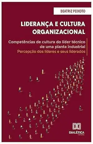 Liderança e Cultura Organizacional: competências de cultura do líder técnico de uma planta industrial: percepção dos líderes e seus liderados – Beatriz Peixoto