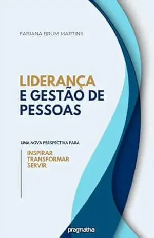 Liderança e gestão de pessoas: Uma nova perspectiva para inspirar, transformar e servir - Fabiana Martins Brum