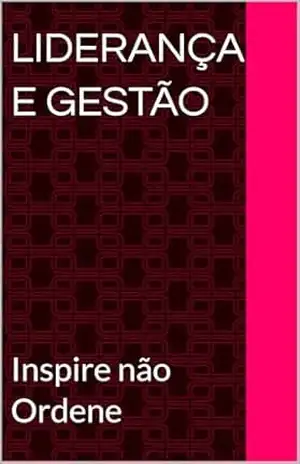 Liderança e Gestão: Inspire não Ordene – Cleivaly  Pereira