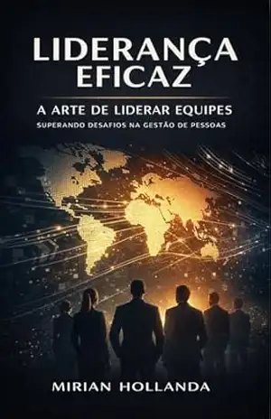 Liderança Eficaz Comandar Equipes: Superando Desafios na Gestão de Pessoas – Mirian Hollanda