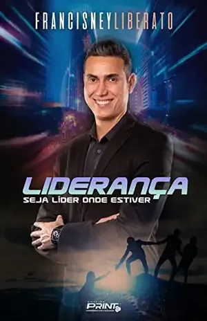 Liderança: Seja líder onde estiver - Francisney  Liberato