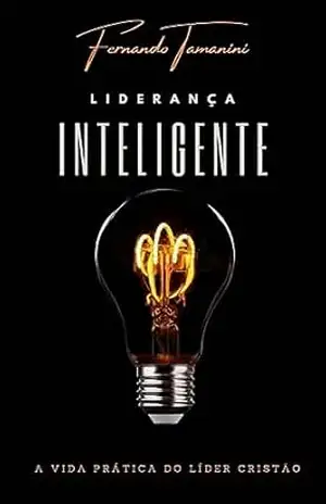 Liderança Inteligente: A Vida Prática do Líder Cristão – Fernando Tamanini