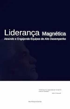Liderança Magnética Atraindo e Engajando Equipes de Alto Desempenho – Alex Mesquita Santos