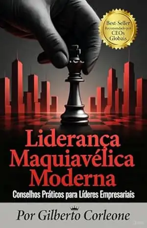 Liderança Maquiavélica Moderna: Estratégias Práticas para Líderes Empresariais - Gilberto  Corleone