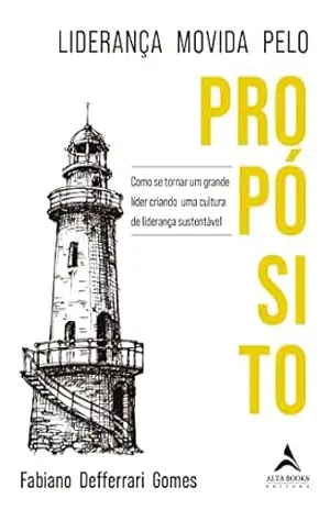 Liderança movida pelo propósito: Como se tornar um grande líder criando uma cultura de liderança sustentável - Fabiano Defferrari Gomes
