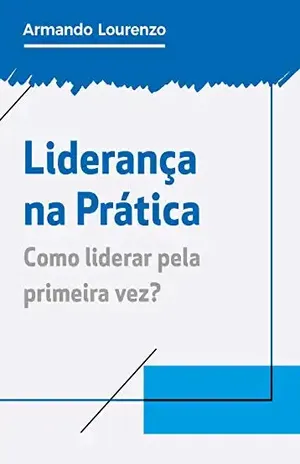 Liderança na prática: Como liderar pela primeira vez? - Armando Lourenzo