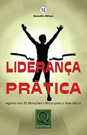 Liderança Prática. Agindo nas 20 Situações Críticas Para o Líder Ético! – Milioni