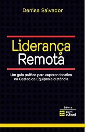 Liderança Remota: Um guia prático para superar desafios na Gestão de Equipes a distância – Denise Salvador