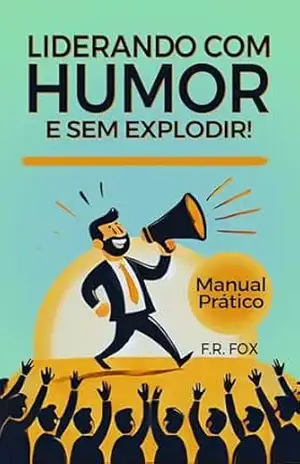 Liderando com Humor (E Sem Explodir): Como Ser um Líder Eficaz Sem Perder a Paciência e a Graça – F.R. FOX