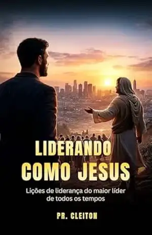 Liderando como Jesus: Lições de liderança do maior líder de todos os tempos – Pr Cleiton