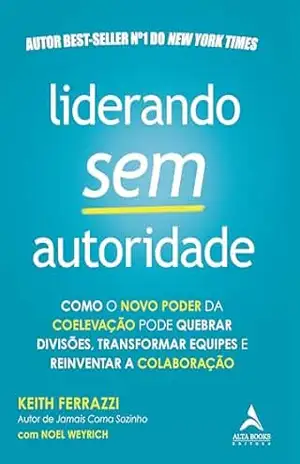 Liderando sem autoridade: como o novo poder da coelevação pode quebrar divisões, transformar equipes e reinventar a colaboração - Keith Ferrazzi