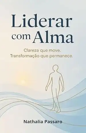 Liderar com Alma: Clareza que Move. Transformação que Permanece. - Nathalia Passaro