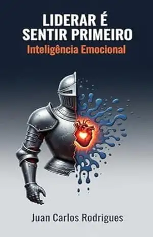 Liderar é Sentir Primeiro: Inteligência emocional – JUAN CARLOS RODRIGUES