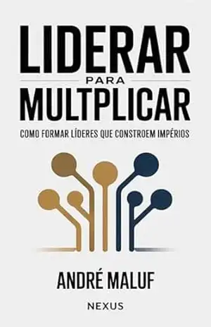 Liderar para multiplicar: Como formar líderes que constroem impérios (Liderando Multidões) – André Maluf
