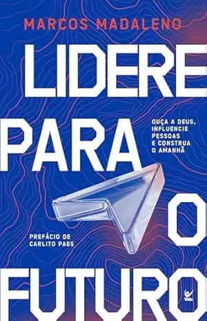 Lidere para o futuro: ouça a Deus, influencie pessoas e construa o amanhã - Marcos Madaleno