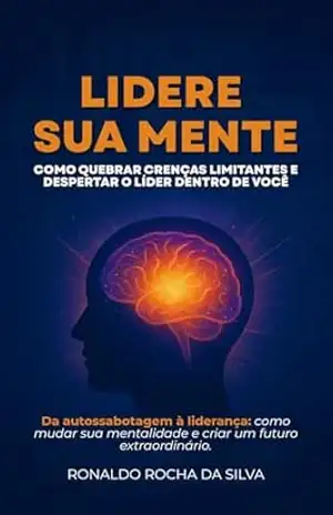 Lidere Sua Mente: Como quebrar crenças limitantes e despertar o líder dentro de você – Ronaldo Rocha da Silva
