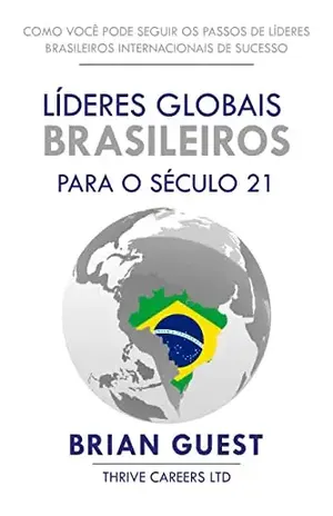 LÍDERES GLOBAIS BRASILEIROS PARA O SÉCULO 21: COMO VOCÊ PODE SEGUIR OS PASSOS DE LÍDERES BRASILEIROS INTERNACIONAIS DE SUCESSO - Brian Guest